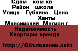 Сдам 1 ком.кв.7/9 › Район ­ школа №2 › Улица ­ Губкина › Цена ­ 15 000 - Ханты-Мансийский, Мегион г. Недвижимость » Квартиры аренда   